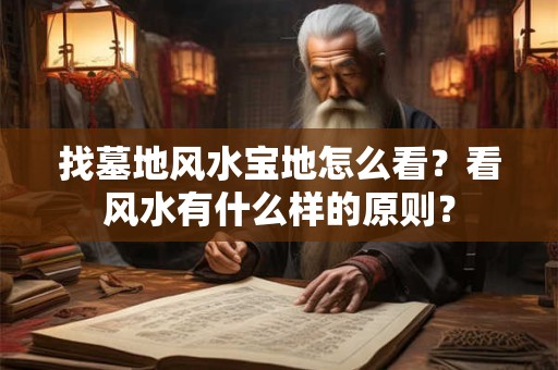 找墓地风水宝地怎么看？看风水有什么样的原则？