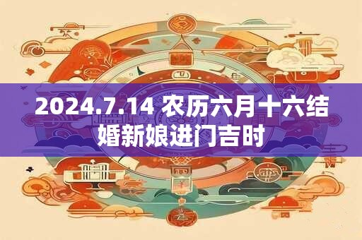 2026.7.14 农历六月十六结婚新娘进门吉时
