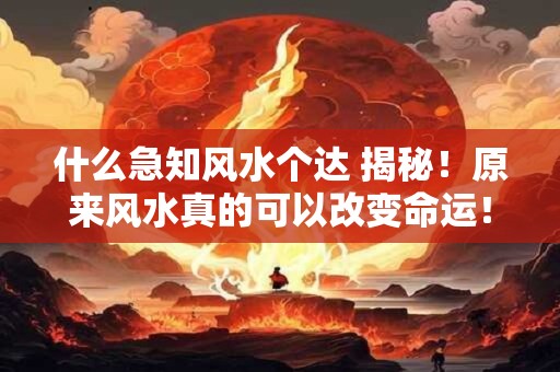 什么急知风水个达 揭秘！原来风水真的可以改变命运！