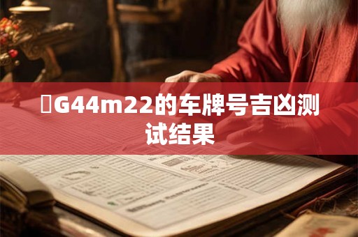魯G44m22的车牌号吉凶测试结果