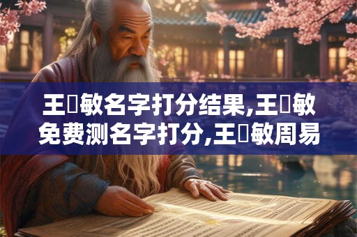 王銘敏名字打分结果,王銘敏免费测名字打分,王銘敏周易免费测名字打分