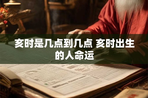 亥时是几点到几点 亥时出生的人命运