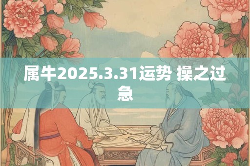 属牛2025.3.31运势 操之过急