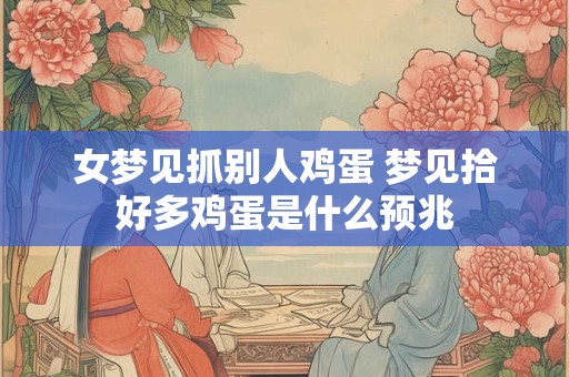 女梦见抓别人鸡蛋 梦见拾好多鸡蛋是什么预兆