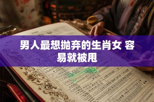 男人最想抛弃的生肖女 容易就被甩
