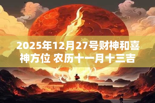2025年12月27号财神和喜神方位 农历十一月十三吉时介绍