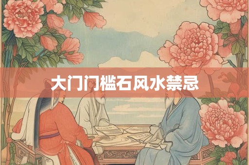 大门门槛石风水禁忌