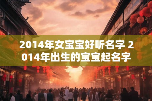 2014年女宝宝好听名字 2014年出生的宝宝起名字