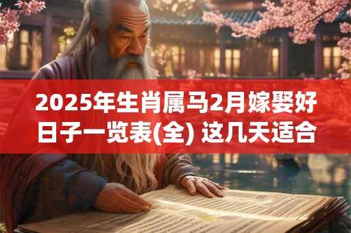 2025年生肖属马2月嫁娶好日子一览表(全) 这几天适合结婚