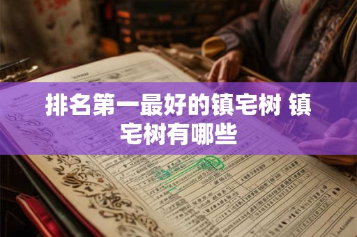 排名第一最好的镇宅树 镇宅树有哪些