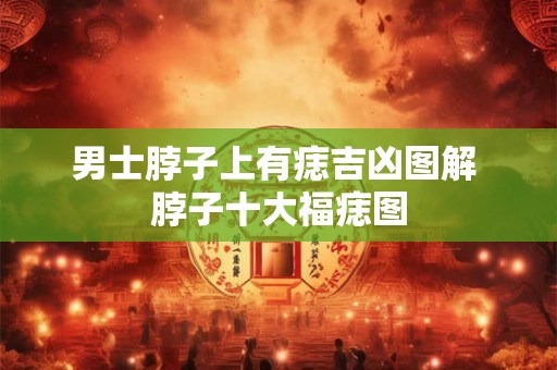 男士脖子上有痣吉凶图解 脖子十大福痣图