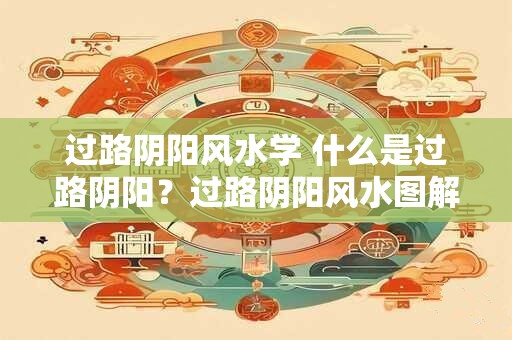 过路阴阳风水学 什么是过路阴阳？过路阴阳风水图解