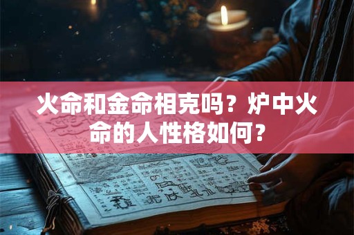 火命和金命相克吗？炉中火命的人性格如何？