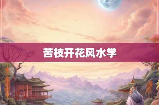 苦枝开花风水学