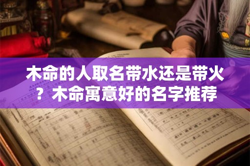 木命的人取名带水还是带火？木命寓意好的名字推荐