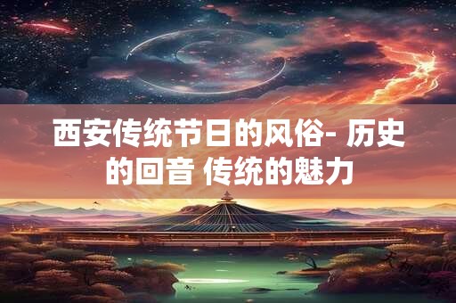 西安传统节日的风俗- 历史的回音 传统的魅力