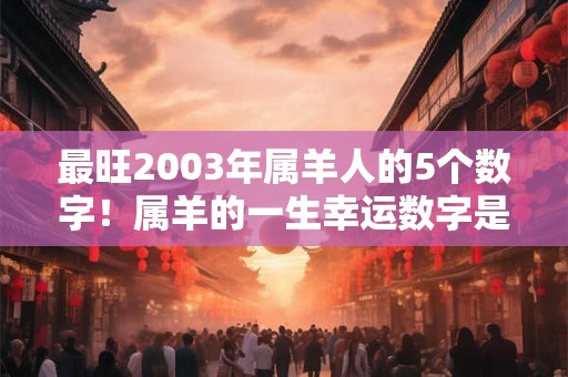 最旺2003年属羊人的5个数字！属羊的一生幸运数字是哪几个？