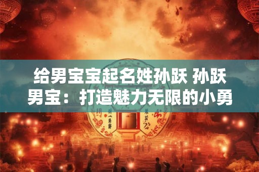 给男宝宝起名姓孙跃 孙跃男宝：打造魅力无限的小勇士