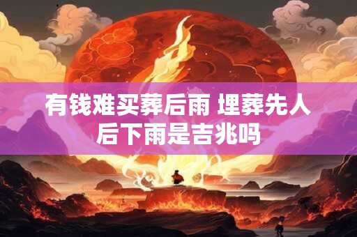 有钱难买葬后雨 埋葬先人后下雨是吉兆吗