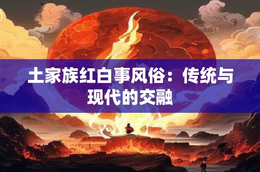 土家族红白事风俗：传统与现代的交融