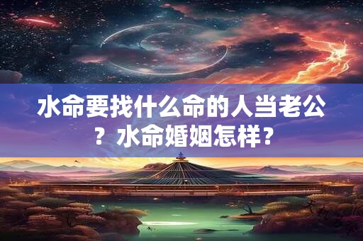 水命要找什么命的人当老公？水命婚姻怎样？