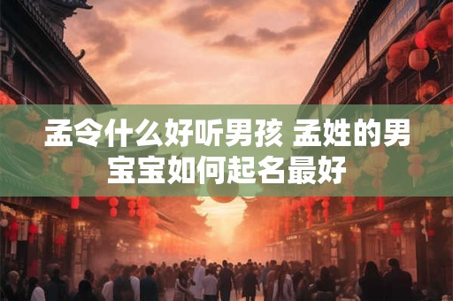 孟令什么好听男孩 孟姓的男宝宝如何起名最好