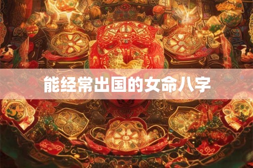 能经常出国的女命八字