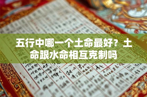 五行中哪一个土命最好？土命跟水命相互克制吗