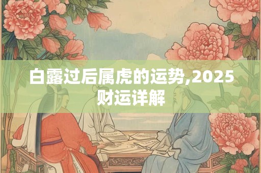 白露过后属虎的运势,2025财运详解