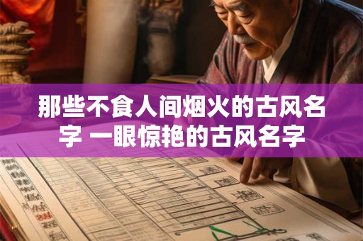 那些不食人间烟火的古风名字 一眼惊艳的古风名字