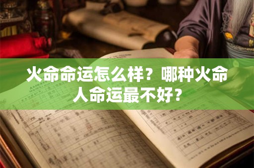 火命命运怎么样？哪种火命人命运最不好？