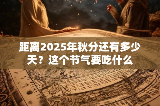 距离2025年秋分还有多少天？这个节气要吃什么
