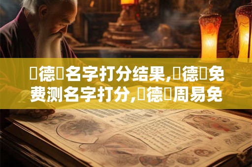 楊德碩名字打分结果,楊德碩免费测名字打分,楊德碩周易免费测名字打分