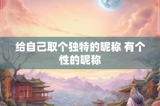给自己取个独特的昵称 有个性的昵称