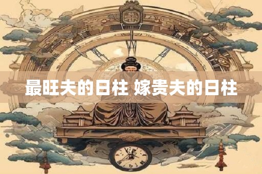 最旺夫的日柱 嫁贵夫的日柱