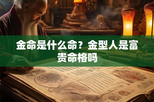 金命是什么命？金型人是富贵命格吗