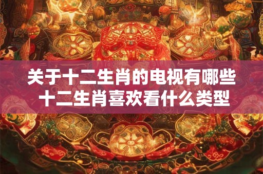 关于十二生肖的电视有哪些 十二生肖喜欢看什么类型的节目