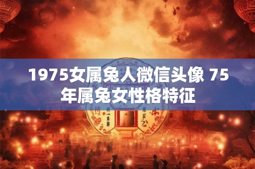1975女属兔人微信头像 75年属兔女性格特征