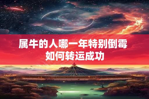 属牛的人哪一年特别倒霉 如何转运成功