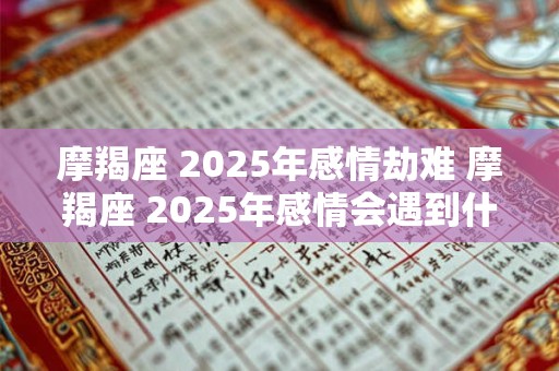 摩羯座 2025年感情劫难 摩羯座 2025年感情会遇到什么问题