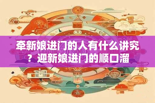 牵新娘进门的人有什么讲究？迎新娘进门的顺口溜