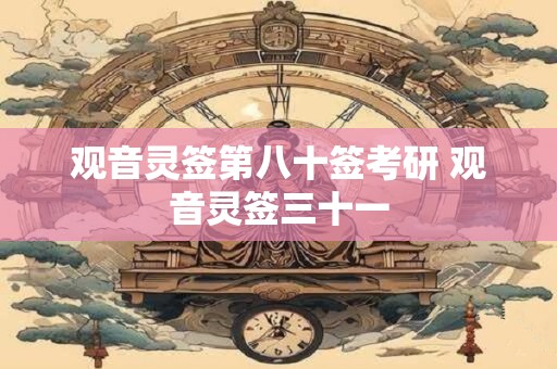 观音灵签第八十签考研 观音灵签三十一 观音灵签第八十签考研 观音灵签三十一