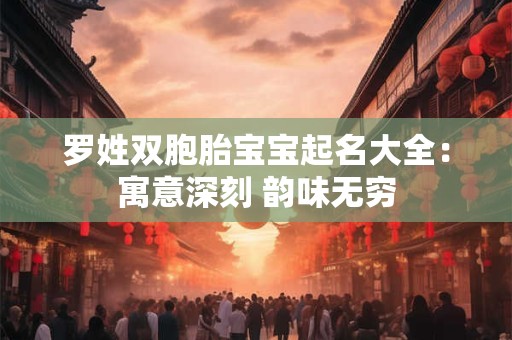 罗姓双胞胎宝宝起名大全：寓意深刻 韵味无穷