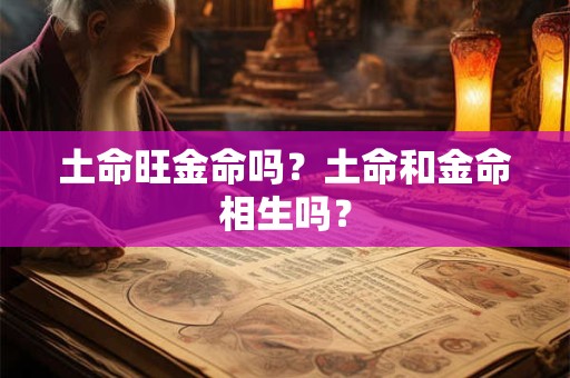 土命旺金命吗？土命和金命相生吗？
