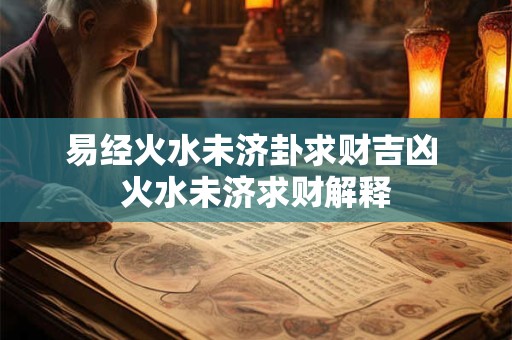 易经火水未济卦求财吉凶 火水未济求财解释