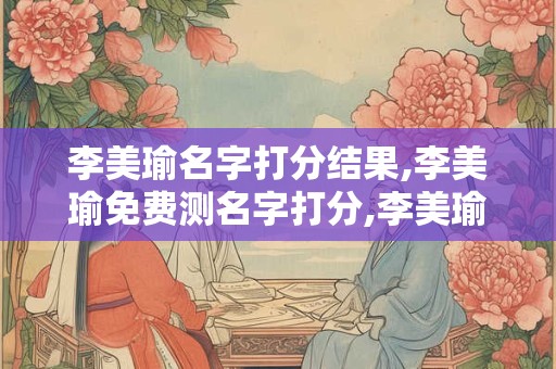 李美瑜名字打分结果,李美瑜免费测名字打分,李美瑜周易免费测名字打分