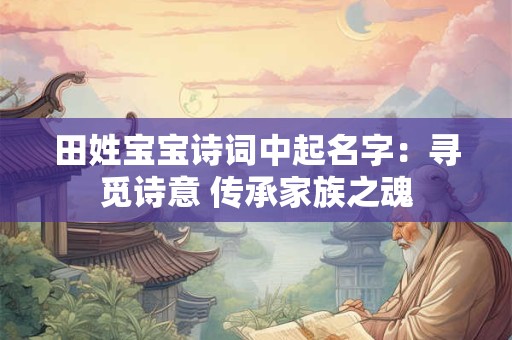 田姓宝宝诗词中起名字：寻觅诗意 传承家族之魂