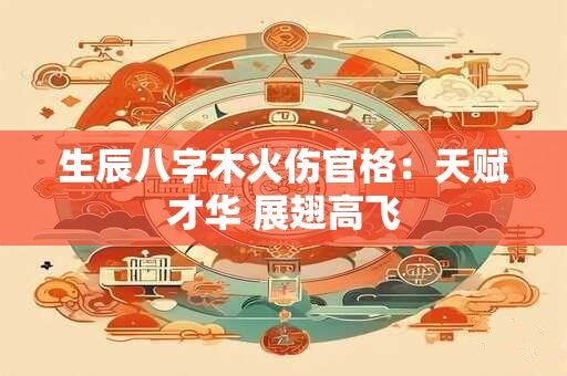 生辰八字木火伤官格：天赋才华 展翅高飞