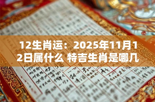 12生肖运：2025年11月12日属什么 特吉生肖是哪几个
