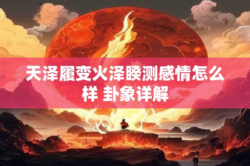 天泽履变火泽睽测感情怎么样 卦象详解